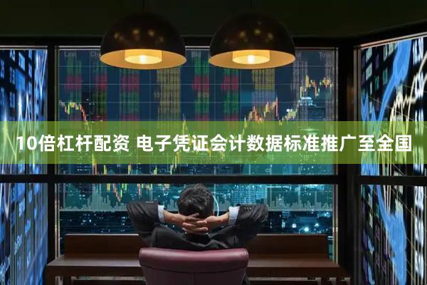 10倍杠杆配资 电子凭证会计数据标准推广至全国