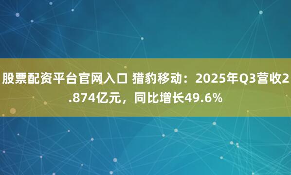 股票配资平台官网入口 猎豹移动：2025年Q3营收2.874亿元，同比增长49.6%